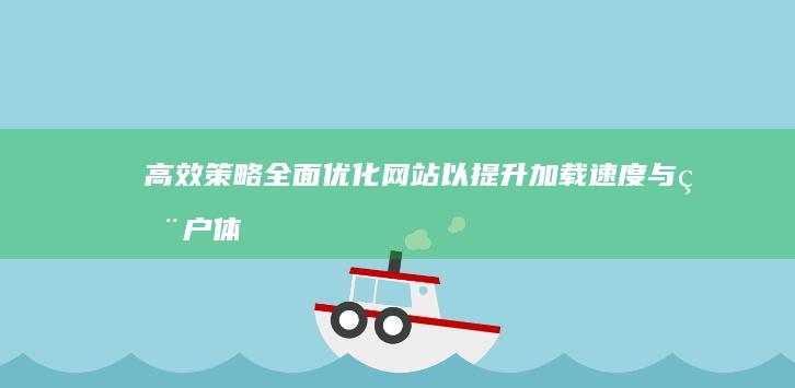 高效策略：全面优化网站以提升加载速度与用户体验